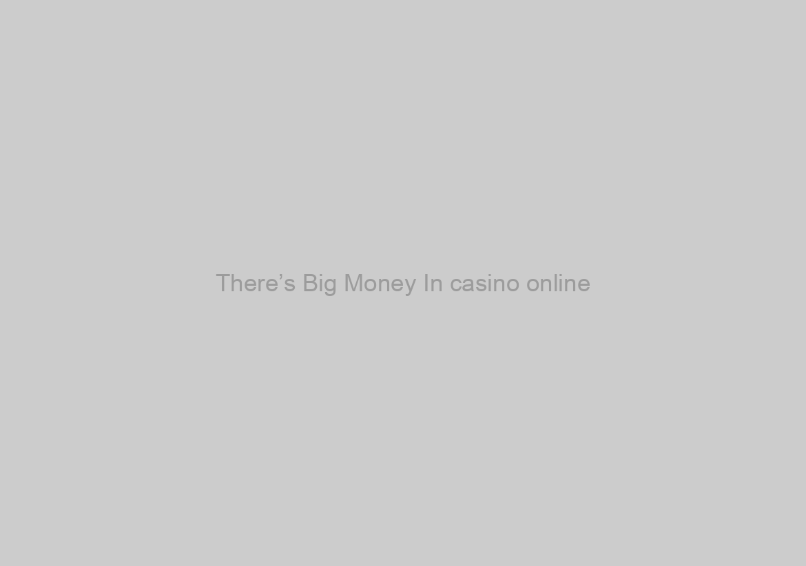 There’s Big Money In casino online